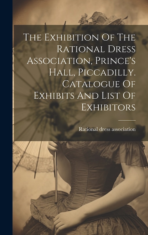 Front cover_The Exhibition Of The Rational Dress Association, Prince's Hall, Piccadilly. Catalogue Of Exhibits And List Of Exhibitors