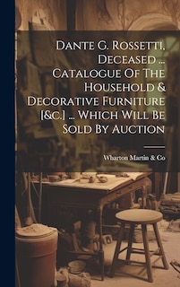 Couverture_Dante G. Rossetti, Deceased ... Catalogue Of The Household & Decorative Furniture [&c.] ... Which Will Be Sold By Auction