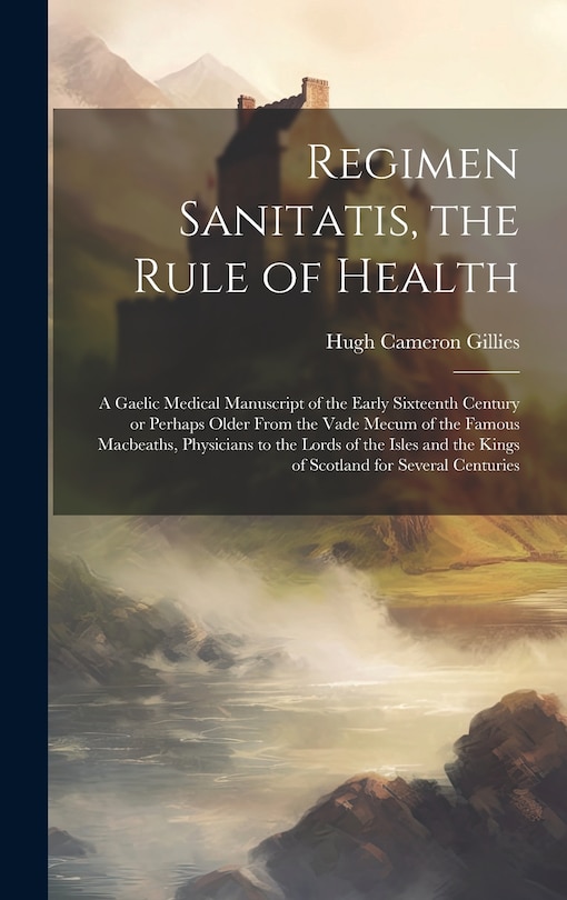 Couverture_Regimen Sanitatis, the Rule of Health; a Gaelic Medical Manuscript of the Early Sixteenth Century or Perhaps Older From the Vade Mecum of the Famous Macbeaths, Physicians to the Lords of the Isles and the Kings of Scotland for Several Centuries