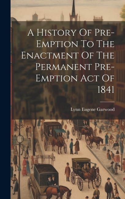 Front cover_A History Of Pre-emption To The Enactment Of The Permanent Pre-emption Act Of 1841