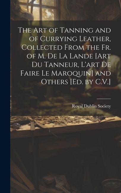 Front cover_The Art of Tanning and of Currying Leather, Collected From the Fr. of M. De La Lande [Art Du Tanneur, L'art De Faire Le Maroquin] and Others [Ed. by C.V.]