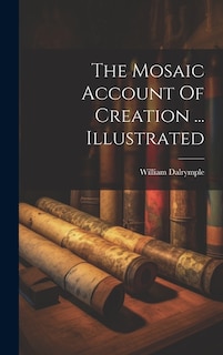 Front cover_The Mosaic Account Of Creation ... Illustrated