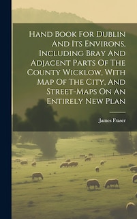 Front cover_Hand Book For Dublin And Its Environs, Including Bray And Adjacent Parts Of The County Wicklow, With Map Of The City, And Street-maps On An Entirely New Plan