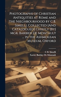 Couverture_Photographs of Christian Antiquities at Rome and the Nieghbourhood by C.B. Simelli, Collected [And Catalogued] Chiefly [By] Mgr. Barbier De Montault ... in the Ashmolean Museum, Oxford