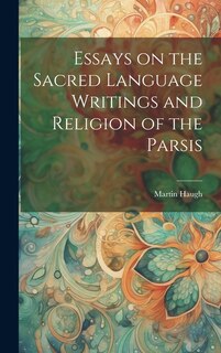 Front cover_Essays on the Sacred Language Writings and Religion of the Parsis