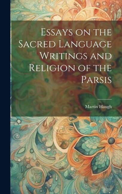 Front cover_Essays on the Sacred Language Writings and Religion of the Parsis