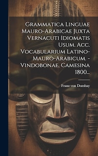 Front cover_Grammatica Linguae Mauro-arabicae Juxta Vernacuti Idiomatis Usum. Acc. Vocabularium Latino-mauro-arabicum. - Vindobonae, Camesina 1800...