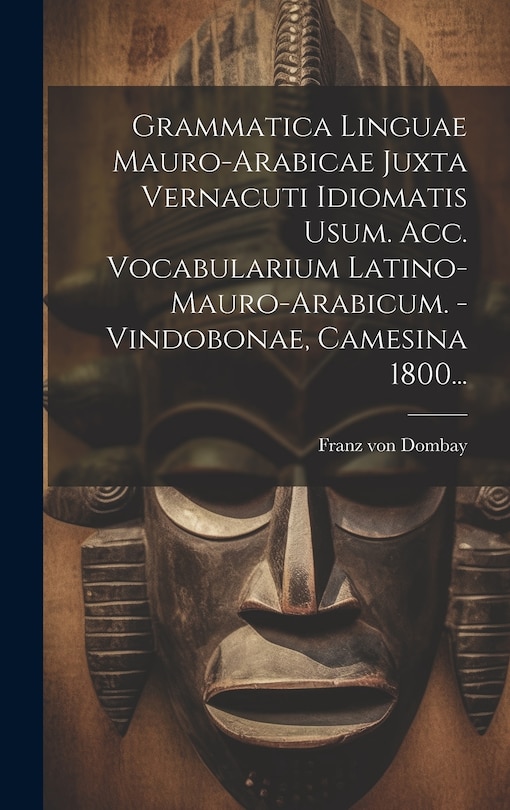 Front cover_Grammatica Linguae Mauro-arabicae Juxta Vernacuti Idiomatis Usum. Acc. Vocabularium Latino-mauro-arabicum. - Vindobonae, Camesina 1800...