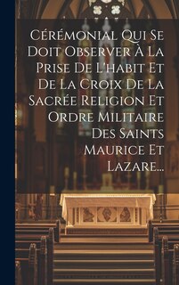 Front cover_Cérémonial Qui Se Doit Observer À La Prise De L'habit Et De La Croix De La Sacrée Religion Et Ordre Militaire Des Saints Maurice Et Lazare...
