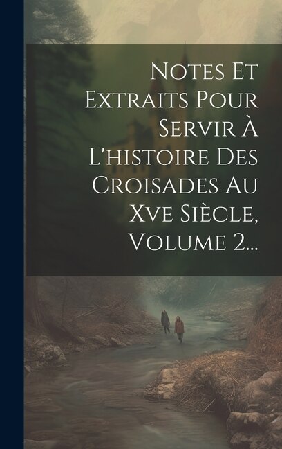 Couverture_Notes Et Extraits Pour Servir À L'histoire Des Croisades Au Xve Siècle, Volume 2...