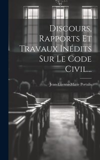 Discours, Rapports Et Travaux Inédits Sur Le Code Civil...