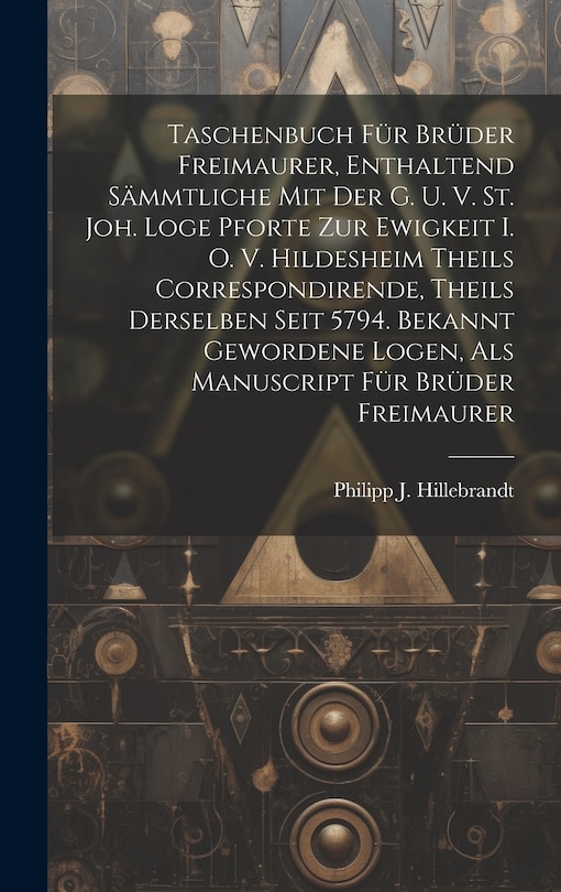 Couverture_Taschenbuch Für Brüder Freimaurer, Enthaltend Sämmtliche Mit Der G. U. V. St. Joh. Loge Pforte Zur Ewigkeit I. O. V. Hildesheim Theils Correspondirende, Theils Derselben Seit 5794. Bekannt Gewordene Logen, Als Manuscript Für Brüder Freimaurer