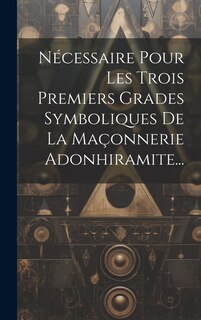 Couverture_Nécessaire Pour Les Trois Premiers Grades Symboliques De La Maçonnerie Adonhiramite...