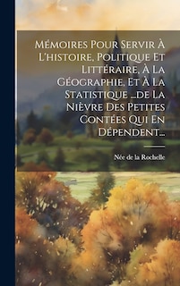 Front cover_Mémoires Pour Servir À L'histoire, Politique Et Littéraire, À La Géographie, Et À La Statistique ...de La Nièvre Des Petites Contées Qui En Dépendent...
