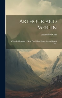 Arthour and Merlin: A Metrical Romance. Now First Edited From the Auchinleck MS.