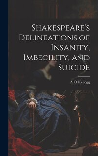 Front cover_Shakespeare's Delineations of Insanity, Imbecility, and Suicide