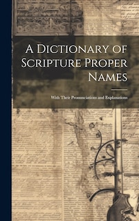 A Dictionary of Scripture Proper Names: With Their Pronunciations and Explanations