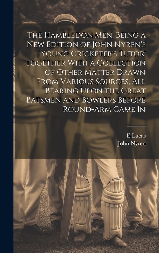 Front cover_The Hambledon Men, Being a new Edition of John Nyren's 'Young Cricketer's Tutor' Together With a Collection of Other Matter Drawn From Various Sources, all Bearing Upon the Great Batsmen and Bowlers Before Round-arm Came In