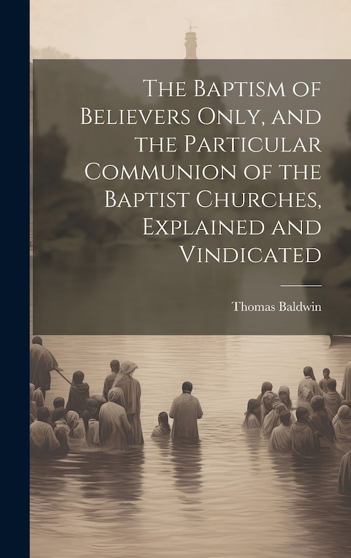 Front cover_The Baptism of Believers Only, and the Particular Communion of the Baptist Churches, Explained and Vindicated