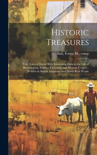 Front cover_Historic Treasures; True Tales of Deeds With Interesting Data in the Life of Bloomington, Indiana University and Monroe County--written in Simple Language and About Real People