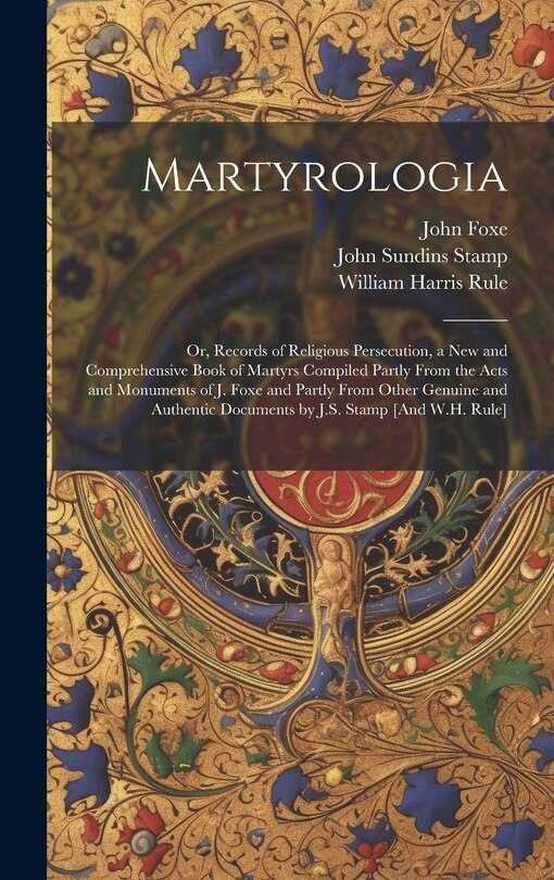Front cover_Martyrologia; Or, Records of Religious Persecution, a New and Comprehensive Book of Martyrs Compiled Partly From the Acts and Monuments of J. Foxe and Partly From Other Genuine and Authentic Documents by J.S. Stamp [And W.H. Rule]