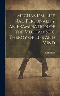 Front cover_Mechanism, Life nad Personality an Examination of the Mechanistic Theroy of Life and Mind
