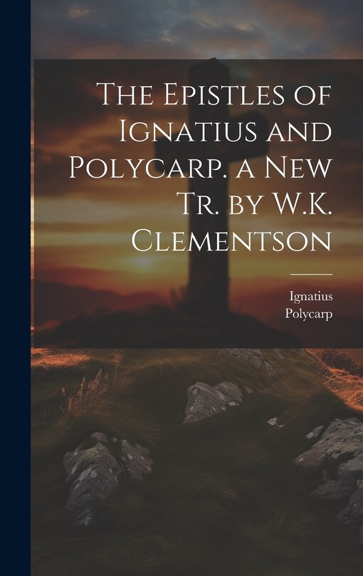 Front cover_The Epistles of Ignatius and Polycarp. a New Tr. by W.K. Clementson