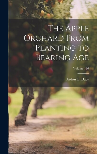 The Apple Orchard From Planting to Bearing age; Volume 136