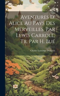 Front cover_Aventures D' Alice Au Pays Des Merveilles, Par Lewis Carroll, Tr. Par H. Bué