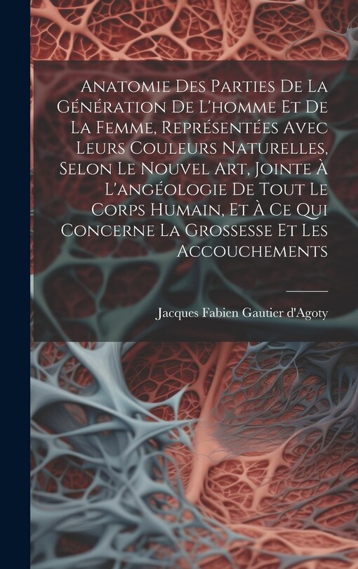Front cover_Anatomie Des Parties De La Génération De L'homme Et De La Femme, Représentées Avec Leurs Couleurs Naturelles, Selon Le Nouvel Art, Jointe À L'angéologie De Tout Le Corps Humain, Et À Ce Qui Concerne La Grossesse Et Les Accouchements