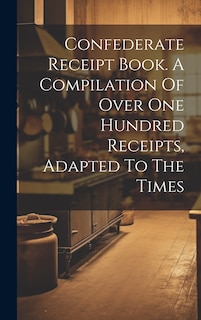 Front cover_Confederate Receipt Book. A Compilation Of Over One Hundred Receipts, Adapted To The Times