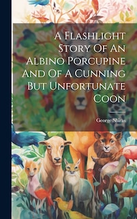 Couverture_A Flashlight Story Of An Albino Porcupine And Of A Cunning But Unfortunate Coon