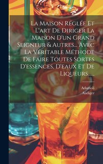 Couverture_La Maison Réglée Et L'art De Diriger La Maison D'un Grand Seigneur & Autres... Avec La Véritable Méthode De Faire Toutes Sortes D'essences, D'eaux Et De Liqueurs......