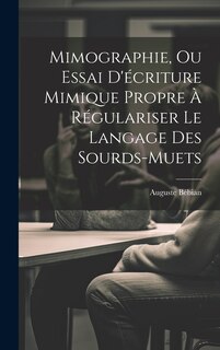 Couverture_Mimographie, Ou Essai D'&eacute;criture Mimique Propre &Agrave; R&eacute;gulariser Le Langage Des Sourds-muets