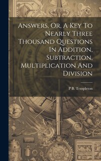 Front cover_Answers, Or, A Key To Nearly Three Thousand Questions In Addition, Subtraction, Multiplication And Division