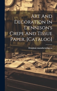 Couverture_Art And Decoration In Dennison's Crepe And Tissue Paper. [catalog]