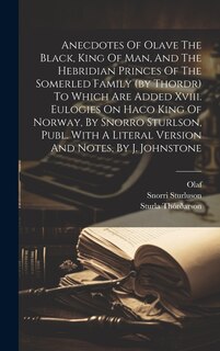 Front cover_Anecdotes Of Olave The Black, King Of Man, And The Hebridian Princes Of The Somerled Family (by Thordr) To Which Are Added Xviii. Eulogies On Haco King Of Norway, By Snorro Sturlson, Publ. With A Literal Version And Notes, By J. Johnstone