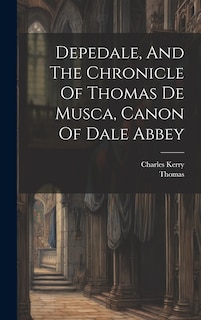 Front cover_Depedale, And The Chronicle Of Thomas De Musca, Canon Of Dale Abbey
