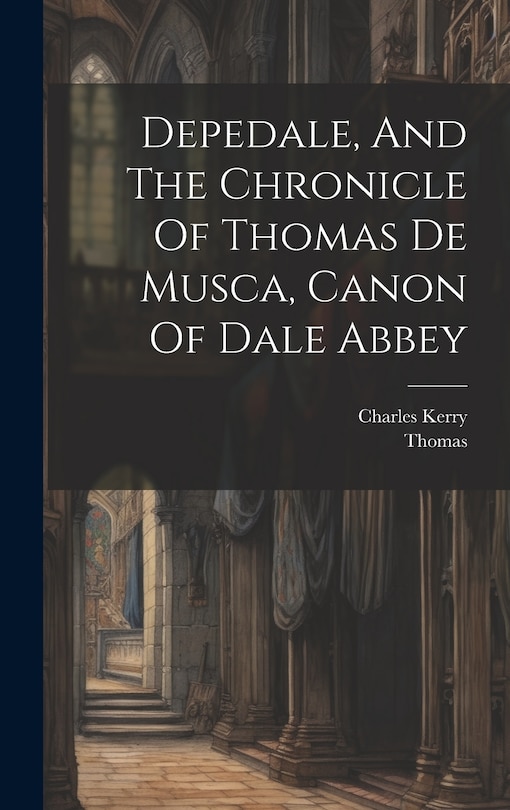 Front cover_Depedale, And The Chronicle Of Thomas De Musca, Canon Of Dale Abbey