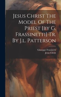 Front cover_Jesus Christ The Model Of The Priest [by G. Frassinetti] Tr. By J.l. Patterson