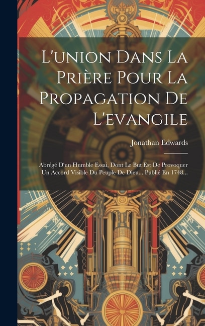 L'union Dans La Prière Pour La Propagation De L'evangile: Abrégé D'un Humble Essai, Dont Le But Est De Provoquer Un Accord Visible Du Peuple De Dieu... Publié En 1748...