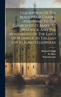 Front cover_Description Of The Beauchamp Chapel, Adjoining To The Church Of St. Mary, At Warwick. And The Monuments Of The Earls Of Warwick, In The Said Church And Elsewhere