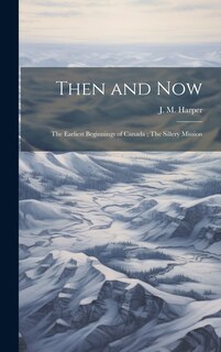 Front cover_Then and Now; The Earliest Beginnings of Canada; The Sillery Mission [microform]