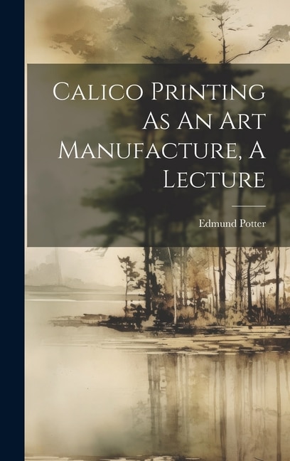 Calico Printing As An Art Manufacture, A Lecture