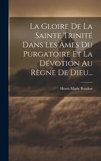 Front cover_La Gloire De La Sainte Trinité Dans Les Âmes Du Purgatoire Et La Dévotion Au Règne De Dieu...