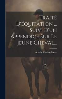 Couverture_Trait&eacute; D'&eacute;quitation ... Suivi D'un Appendice Sur Le Jeune Cheval...