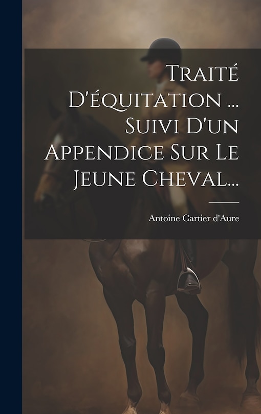 Couverture_Trait&eacute; D'&eacute;quitation ... Suivi D'un Appendice Sur Le Jeune Cheval...