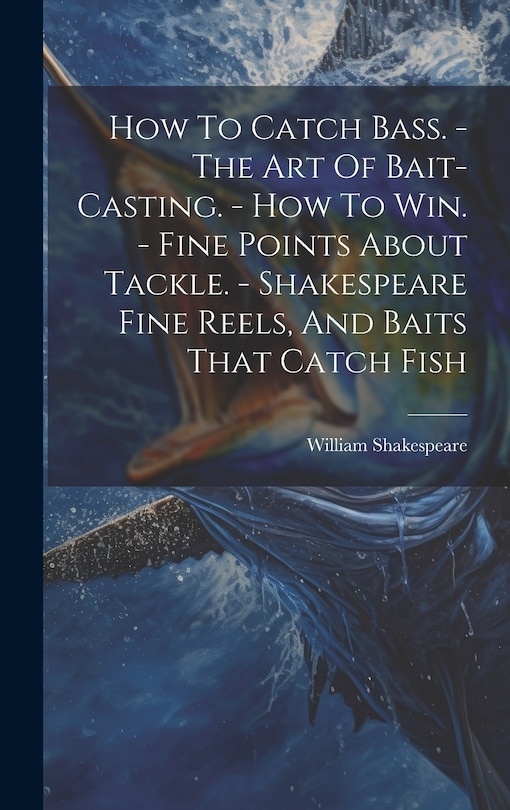 Front cover_How To Catch Bass. - The Art Of Bait-casting. - How To Win. - Fine Points About Tackle. - Shakespeare Fine Reels, And Baits That Catch Fish