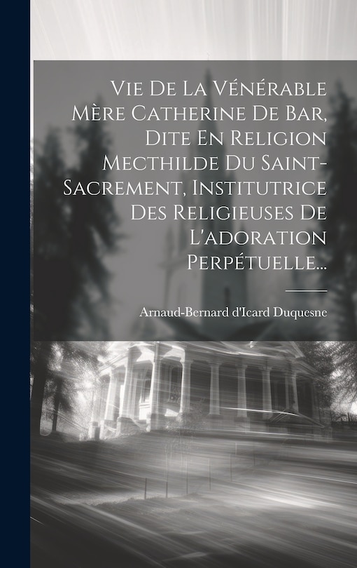 Couverture_Vie De La Vénérable Mère Catherine De Bar, Dite En Religion Mecthilde Du Saint-sacrement, Institutrice Des Religieuses De L'adoration Perpétuelle...