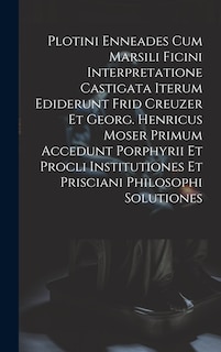 Front cover_Plotini Enneades Cum Marsili Ficini Interpretatione Castigata Iterum Ediderunt Frid Creuzer Et Georg. Henricus Moser Primum Accedunt Porphyrii Et Procli Institutiones Et Prisciani Philosophi Solutiones